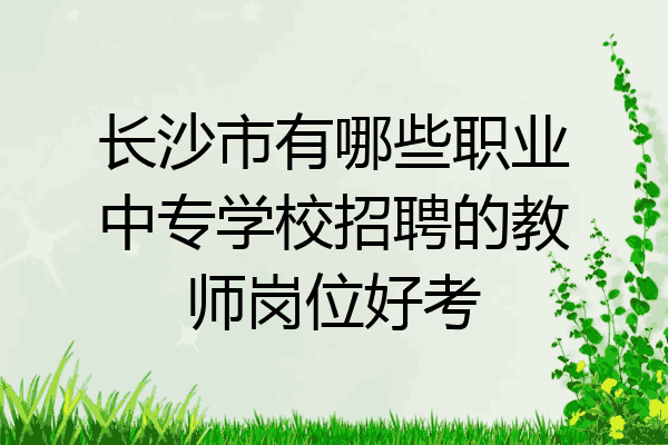长沙市有哪些职业中专学校招聘的教师岗位好考