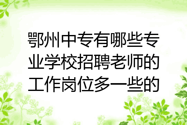 鄂州中专有哪些专业学校招聘老师的工作岗位多一些的