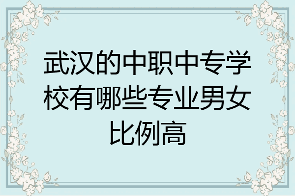 武汉的中职中专学校有哪些专业男女比例高