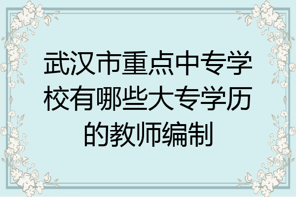 武汉市重点中专学校有哪些大专学历的教师编制