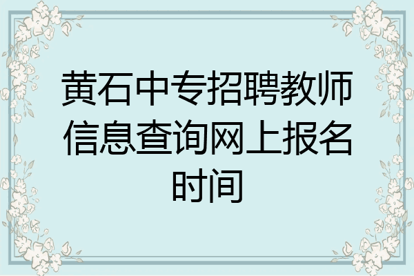 黄石中专招聘教师信息查询网上报名时间