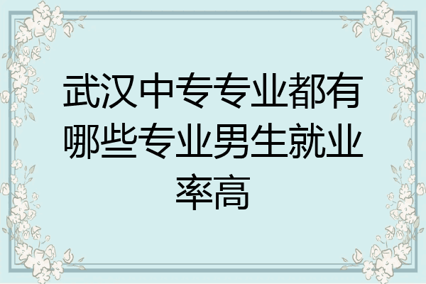 武汉中专专业都有哪些专业男生就业率高