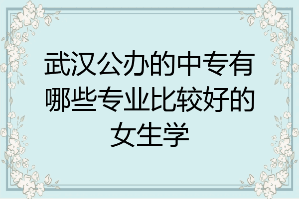 武汉公办的中专有哪些专业比较好的女生学