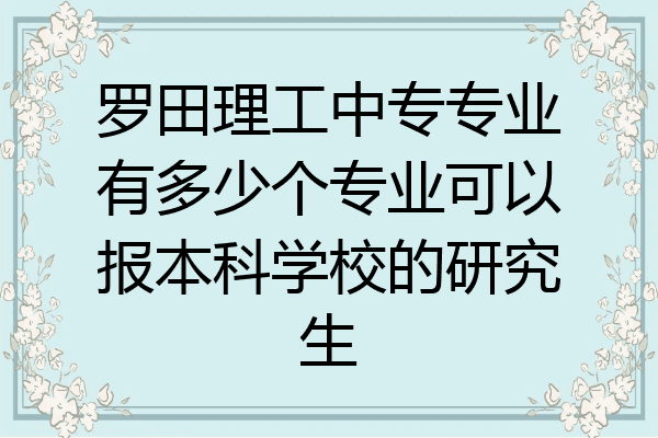 罗田理工中专专业有多少个专业可以报本科学校的研究生