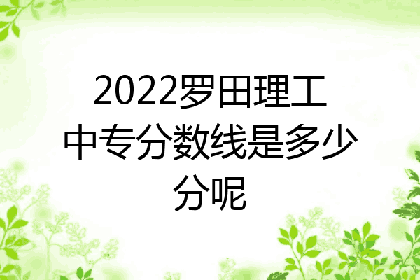 2022罗田理工中专分数线是多少分呢