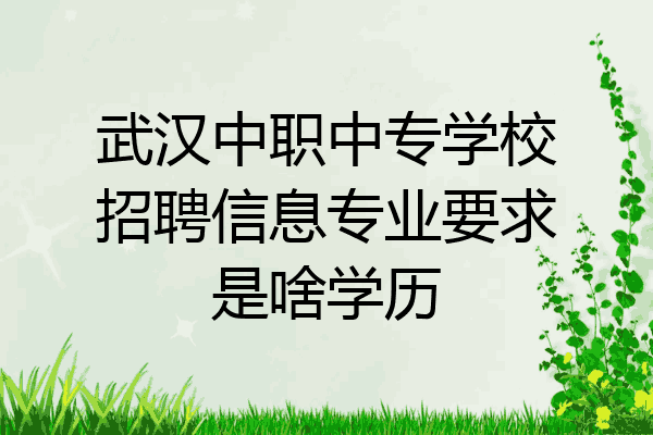 武汉中职中专学校招聘信息专业要求是啥学历