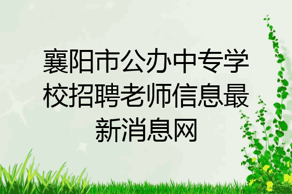 襄阳市公办中专学校招聘老师信息最新消息网
