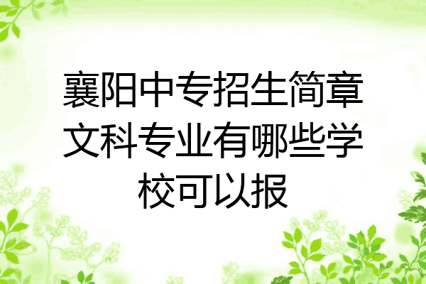 襄阳中专招生简章文科专业有哪些学校可以报