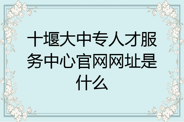 十堰大中专人才服务中心官网网址是什么
