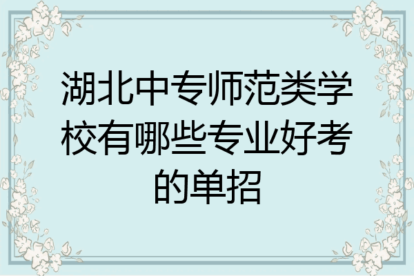 湖北中专师范类学校有哪些专业好考的单招
