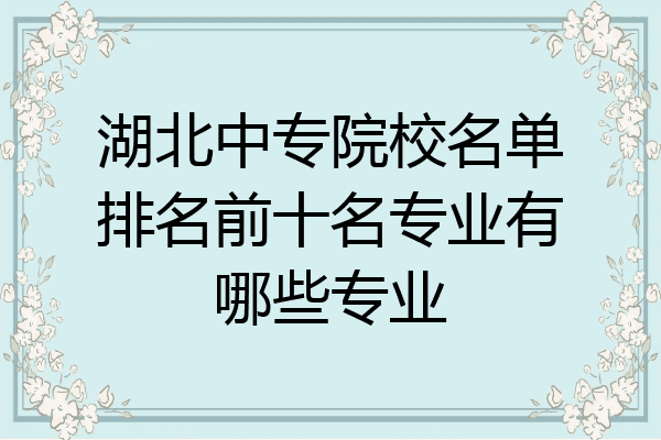 湖北中专院校名单排名前十名专业有哪些专业
