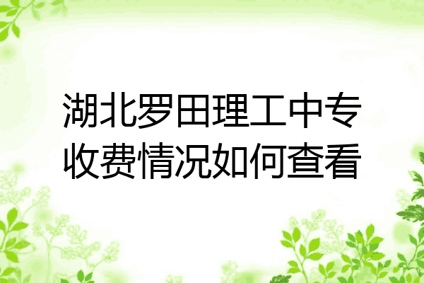 湖北罗田理工中专收费情况如何查看