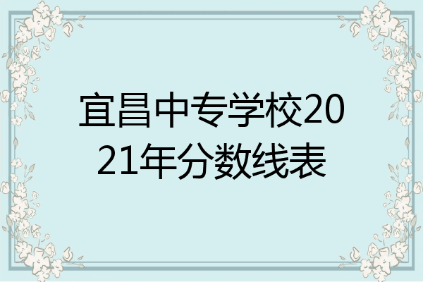 宜昌中专学校2021年分数线表
