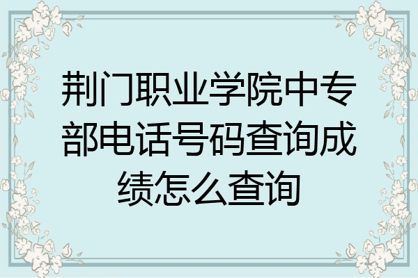 荆门职业学院中专部电话号码查询成绩怎么查询