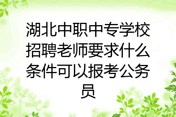 湖北中职中专学校招聘老师要求什么条件可以报考公务员