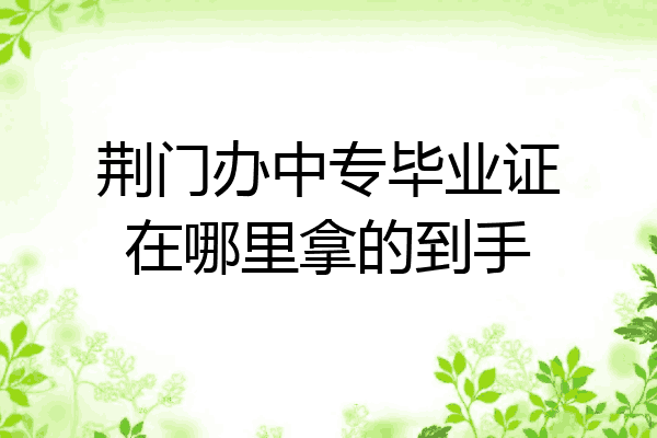 荆门办中专毕业证在哪里拿的到手