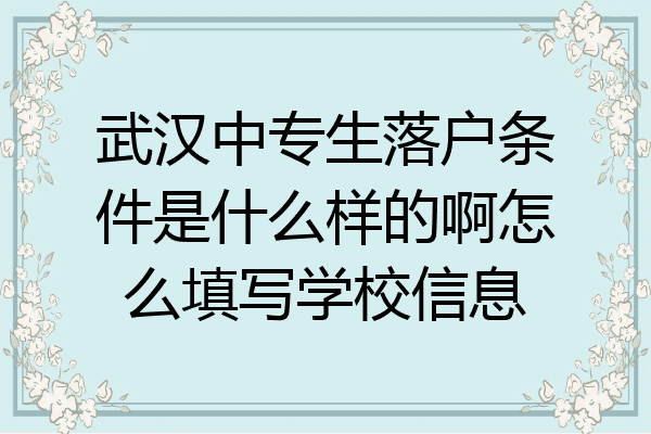 武汉中专生落户条件是什么样的啊怎么填写学校信息