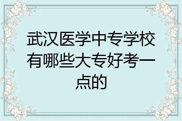 武汉医学中专学校有哪些大专好考一点的