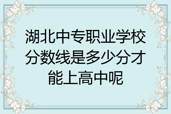 湖北中专职业学校分数线是多少分才能上高中呢