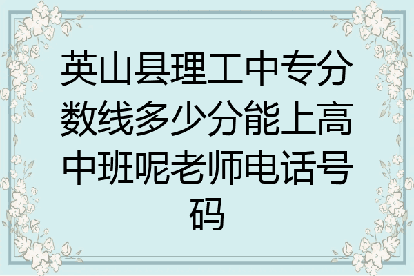 英山县理工中专分数线多少分能上高中班呢老师电话号码