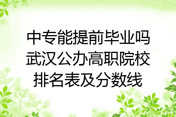 中专能提前毕业吗武汉公办高职院校排名表及分数线