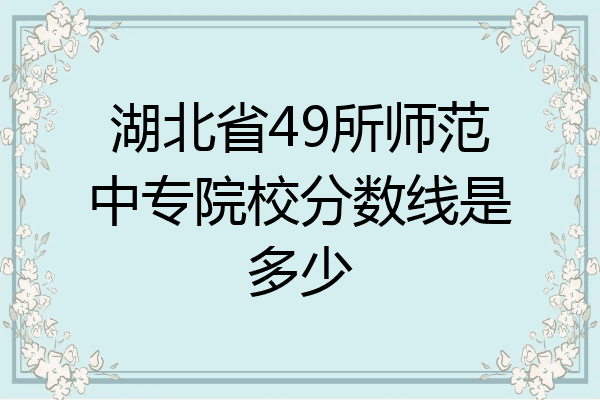 湖北省49所师范中专院校分数线是多少