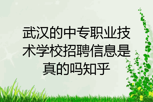 武汉的中专职业技术学校招聘信息是真的吗知乎