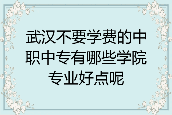武汉不要学费的中职中专有哪些学院专业好点呢