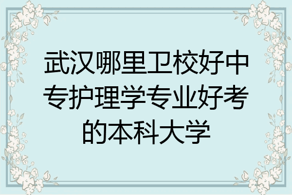 武汉哪里卫校好中专护理学专业好考的本科大学