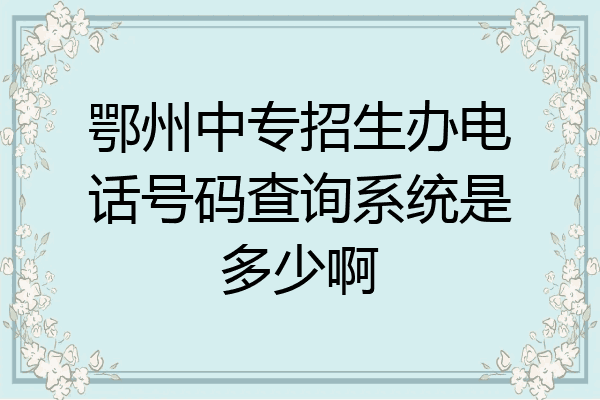 鄂州中专招生办电话号码查询系统是多少啊