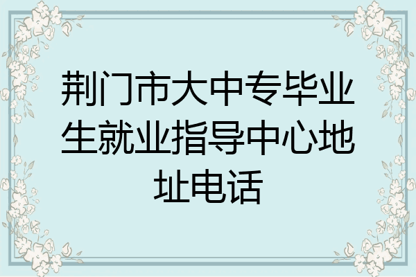 荆门市大中专毕业生就业指导中心地址电话