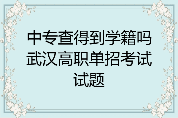 中专查得到学籍吗武汉高职单招考试试题