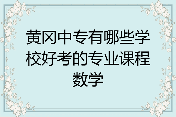黄冈中专有哪些学校好考的专业课程数学