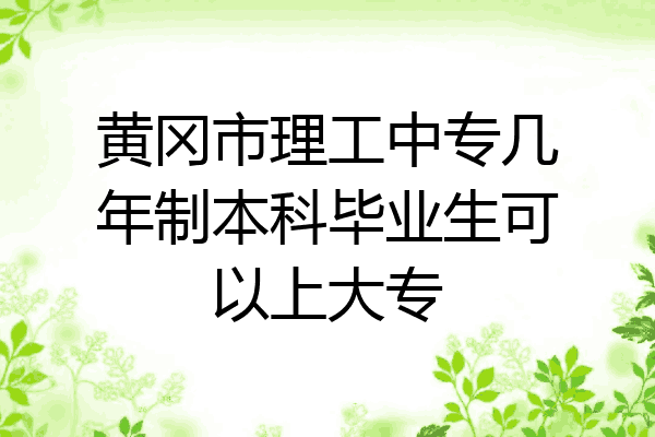黄冈市理工中专几年制本科毕业生可以上大专