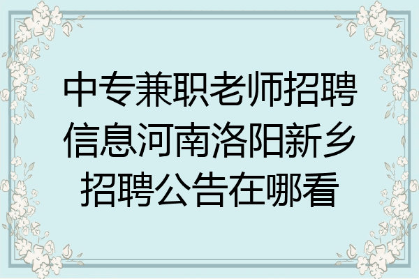 中专兼职老师招聘信息河南洛阳新乡招聘公告在哪看