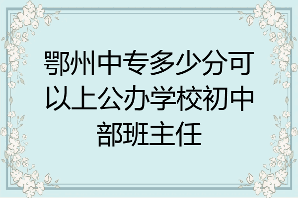 鄂州中专多少分可以上公办学校初中部班主任