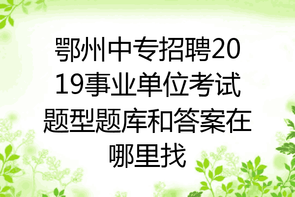 鄂州中专招聘2019事业单位考试题型题库和答案在哪里找