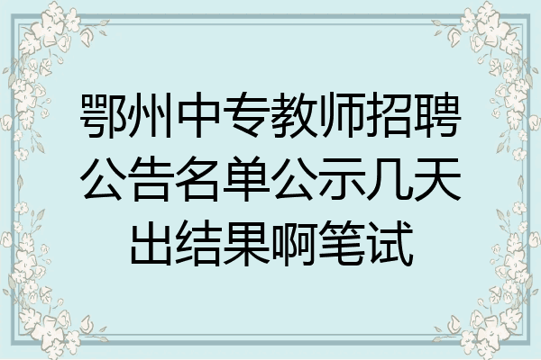 鄂州中专教师招聘公告名单公示几天出结果啊笔试