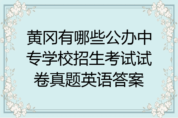 黄冈有哪些公办中专学校招生考试试卷真题英语答案