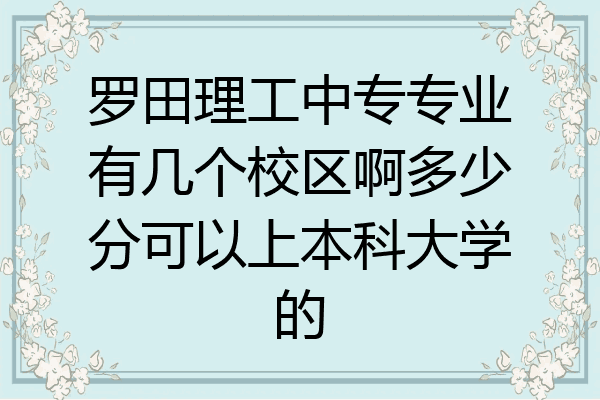 罗田理工中专专业有几个校区啊多少分可以上本科大学的
