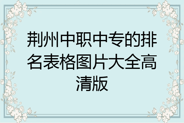 荆州中职中专的排名表格图片大全高清版