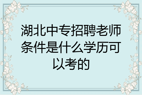 湖北中专招聘老师条件是什么学历可以考的