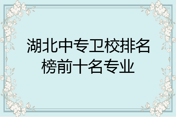 湖北中专卫校排名榜前十名专业