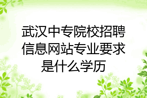 武汉中专院校招聘信息网站专业要求是什么学历