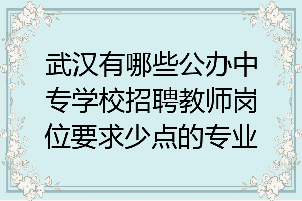 武汉有哪些公办中专学校招聘教师岗位要求少点的专业