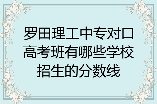 罗田理工中专对口高考班有哪些学校招生的分数线
