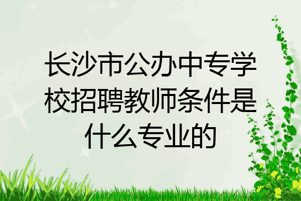 长沙市公办中专学校招聘教师条件是什么专业的