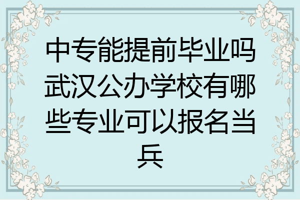 中专能提前毕业吗武汉公办学校有哪些专业可以报名当兵