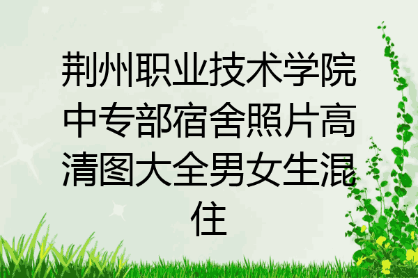 荆州职业技术学院中专部宿舍照片高清图大全男女生混住