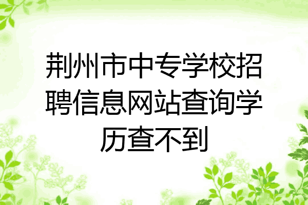 荆州市中专学校招聘信息网站查询学历查不到